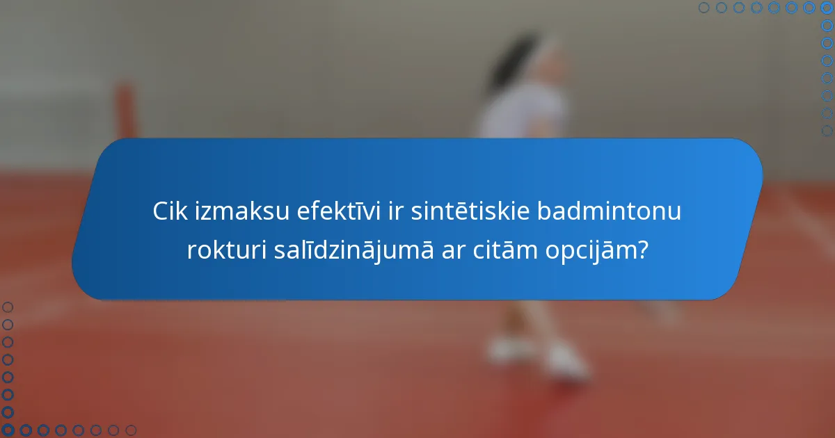 Cik izmaksu efektīvi ir sintētiskie badmintonu rokturi salīdzinājumā ar citām opcijām?