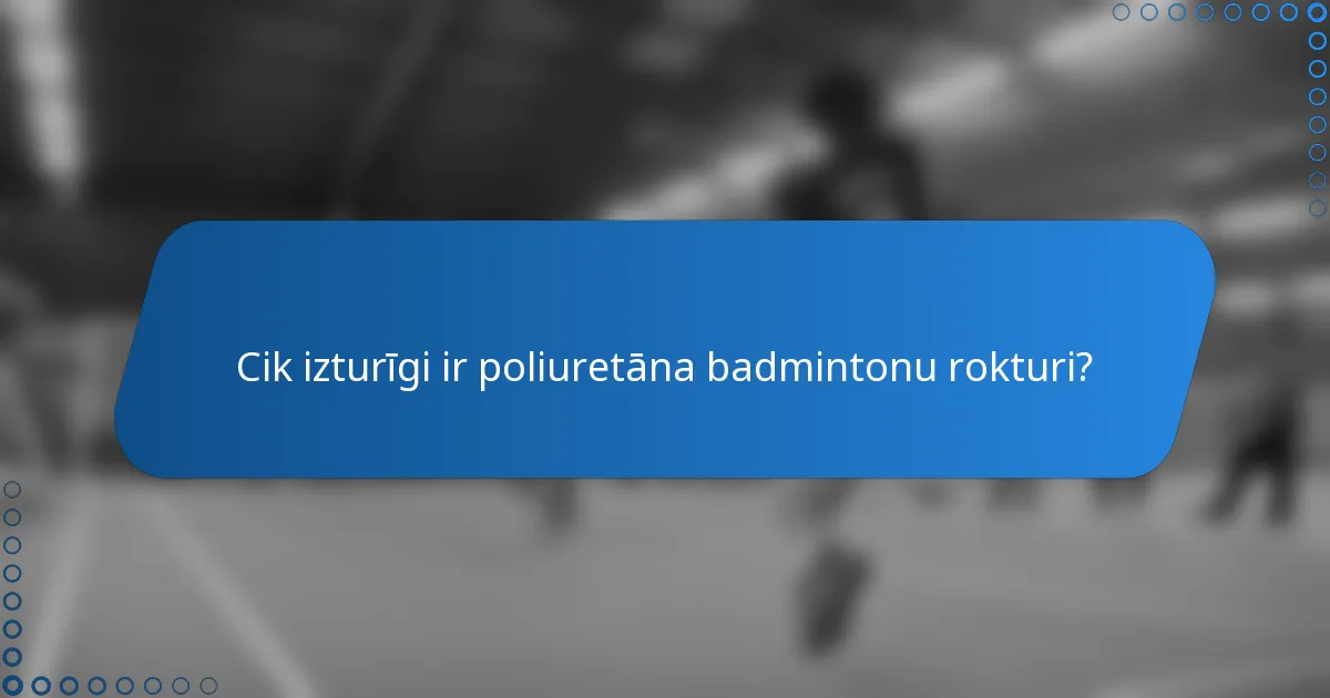 Cik izturīgi ir poliuretāna badmintonu rokturi?
