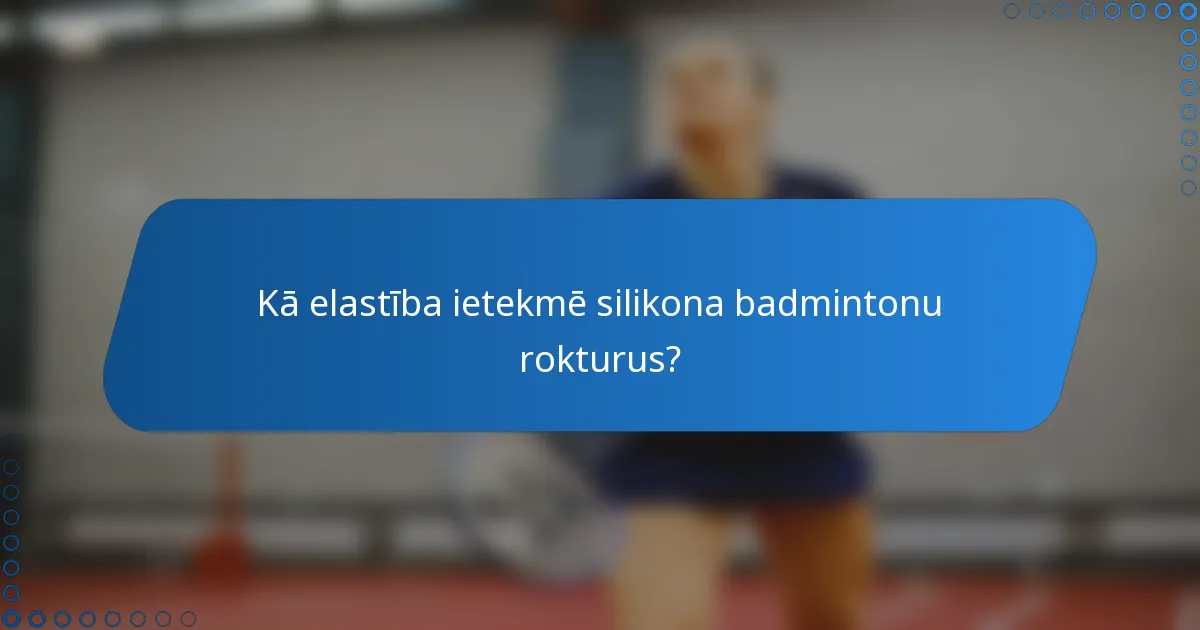 Kā elastība ietekmē silikona badmintonu rokturus?