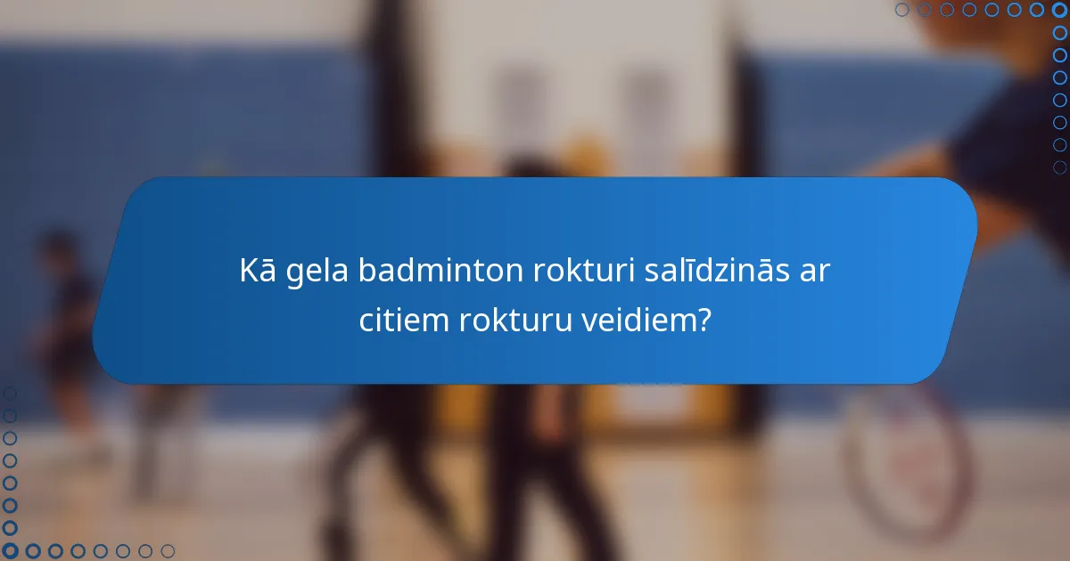 Kā gela badminton rokturi salīdzinās ar citiem rokturu veidiem?