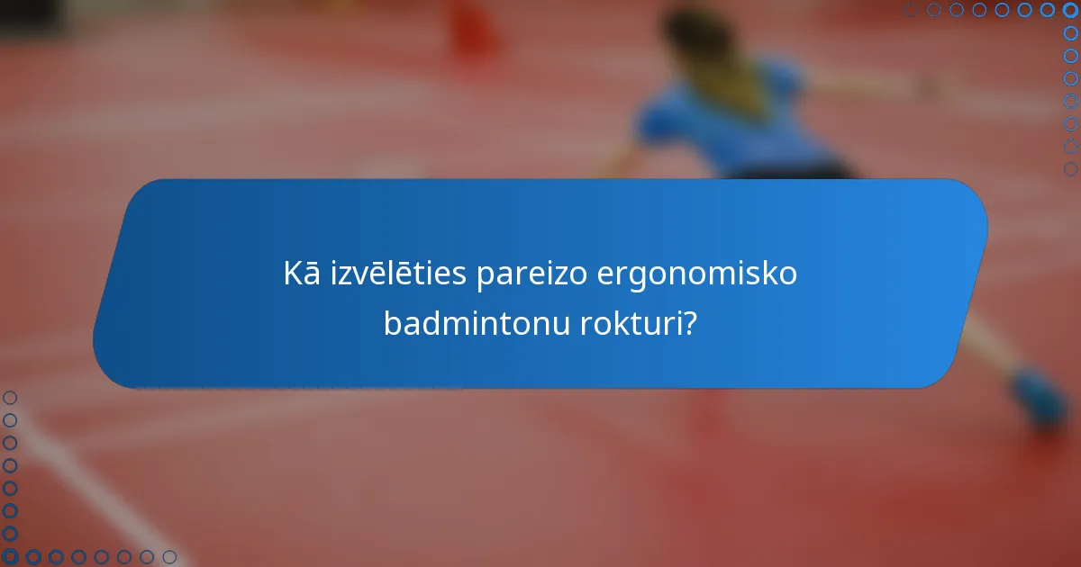 Kā izvēlēties pareizo ergonomisko badmintonu rokturi?