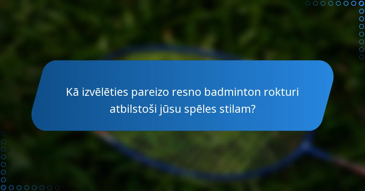Kā izvēlēties pareizo resno badminton rokturi atbilstoši jūsu spēles stilam?