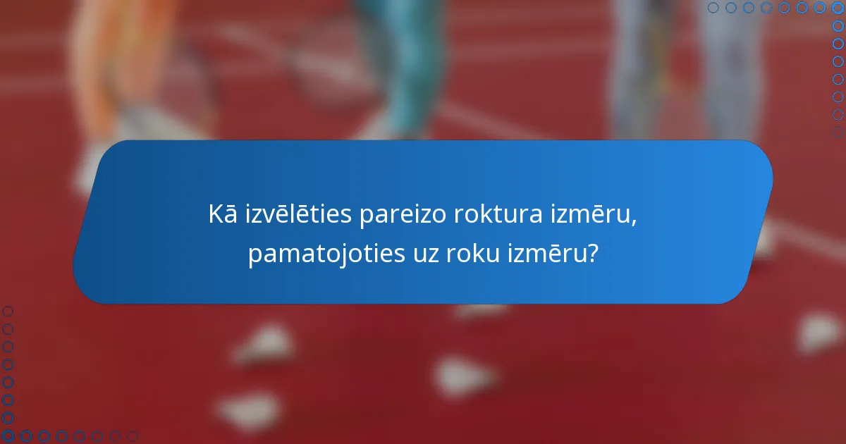 Kā izvēlēties pareizo roktura izmēru, pamatojoties uz roku izmēru?