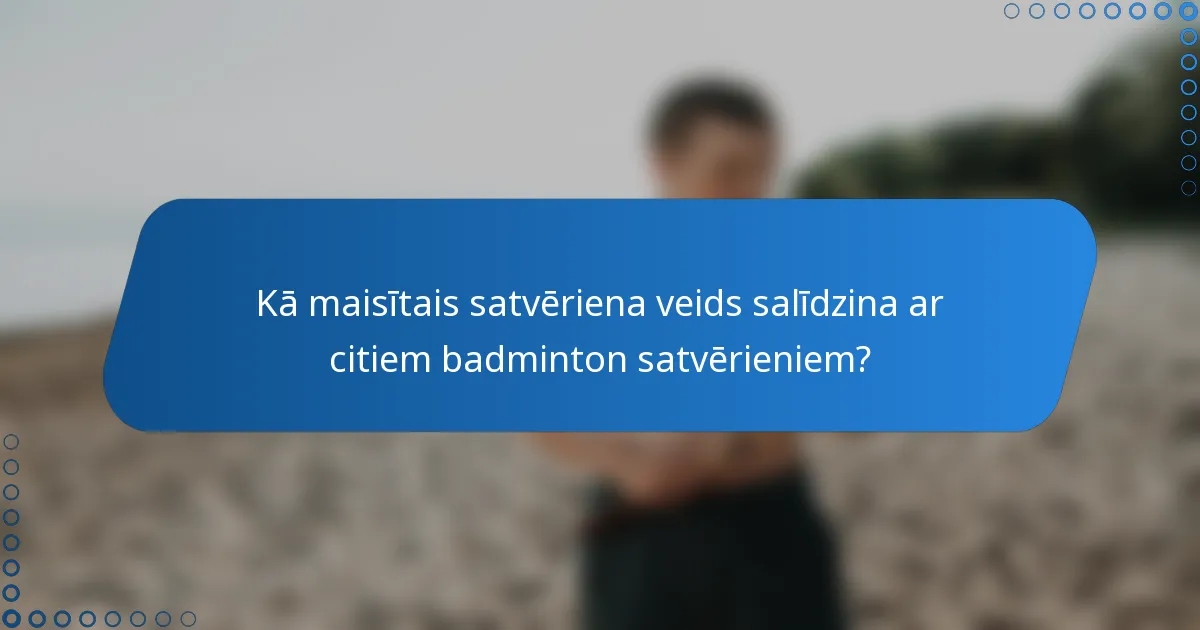 Kā maisītais satvēriena veids salīdzina ar citiem badminton satvērieniem?