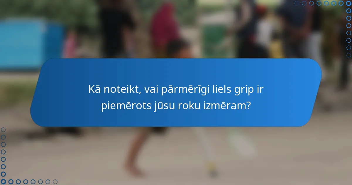 Kā noteikt, vai pārmērīgi liels grip ir piemērots jūsu roku izmēram?