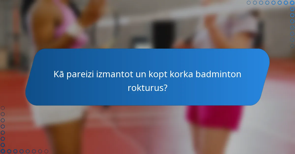 Kā pareizi izmantot un kopt korka badminton rokturus?