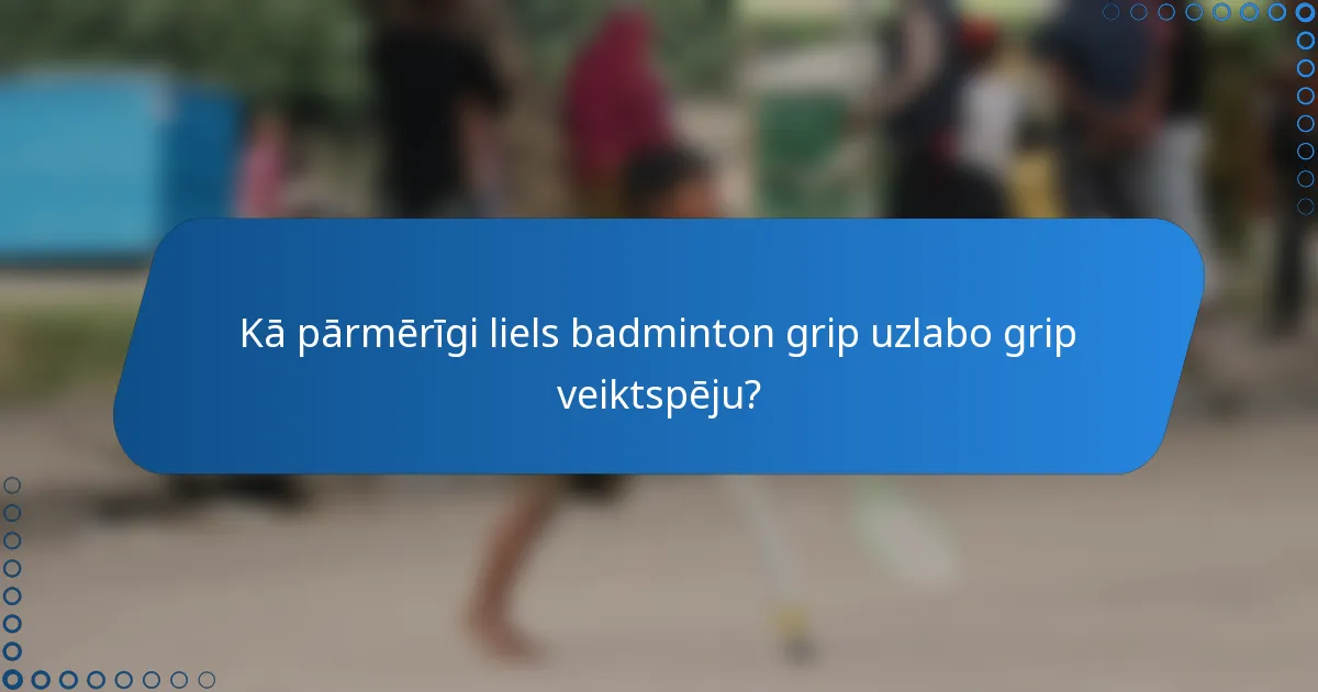 Kā pārmērīgi liels badminton grip uzlabo grip veiktspēju?