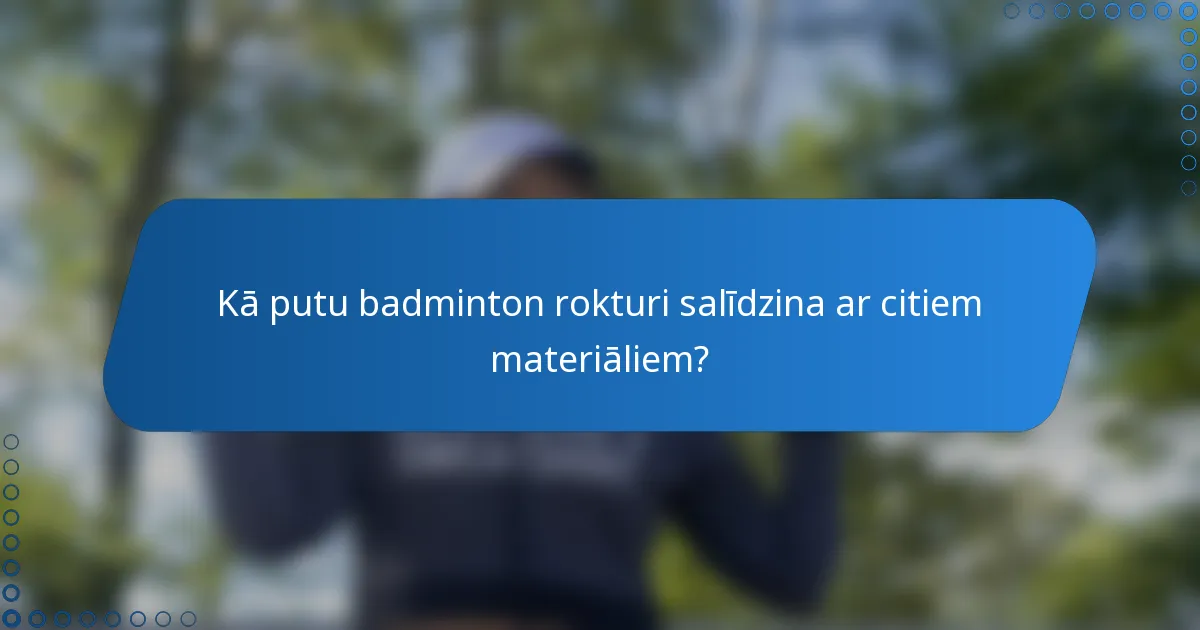 Kā putu badminton rokturi salīdzina ar citiem materiāliem?