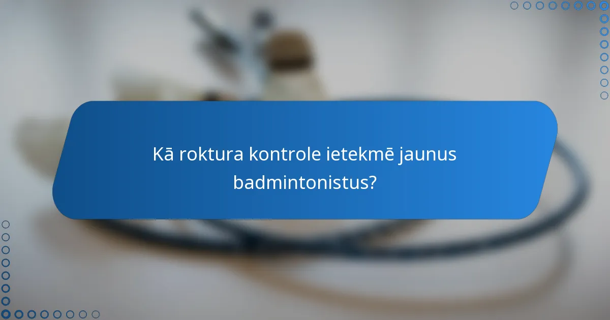 Kā roktura kontrole ietekmē jaunus badmintonistus?