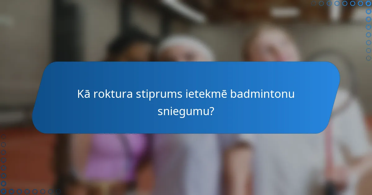 Kā roktura stiprums ietekmē badmintonu sniegumu?