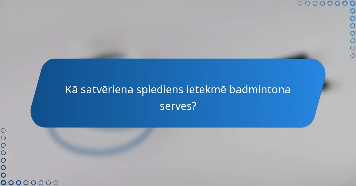 Kā satvēriena spiediens ietekmē badmintona serves?