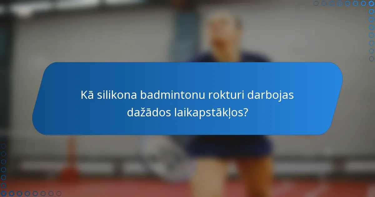 Kā silikona badmintonu rokturi darbojas dažādos laikapstākļos?