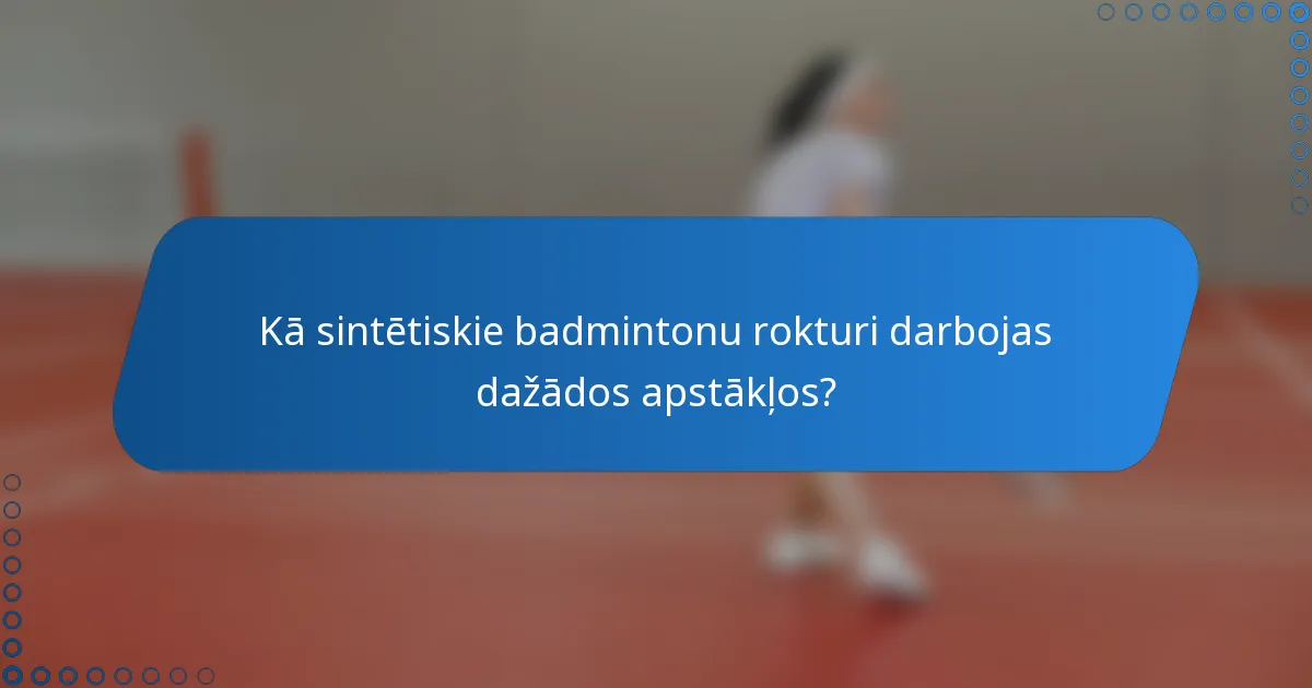Kā sintētiskie badmintonu rokturi darbojas dažādos apstākļos?