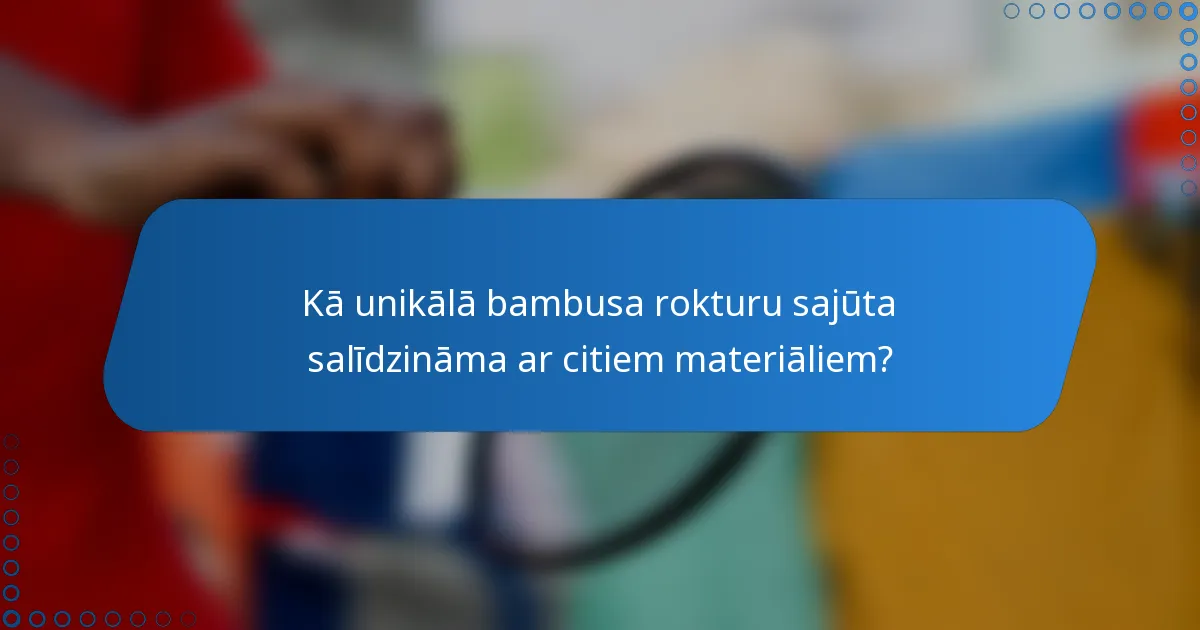 Kā unikālā bambusa rokturu sajūta salīdzināma ar citiem materiāliem?
