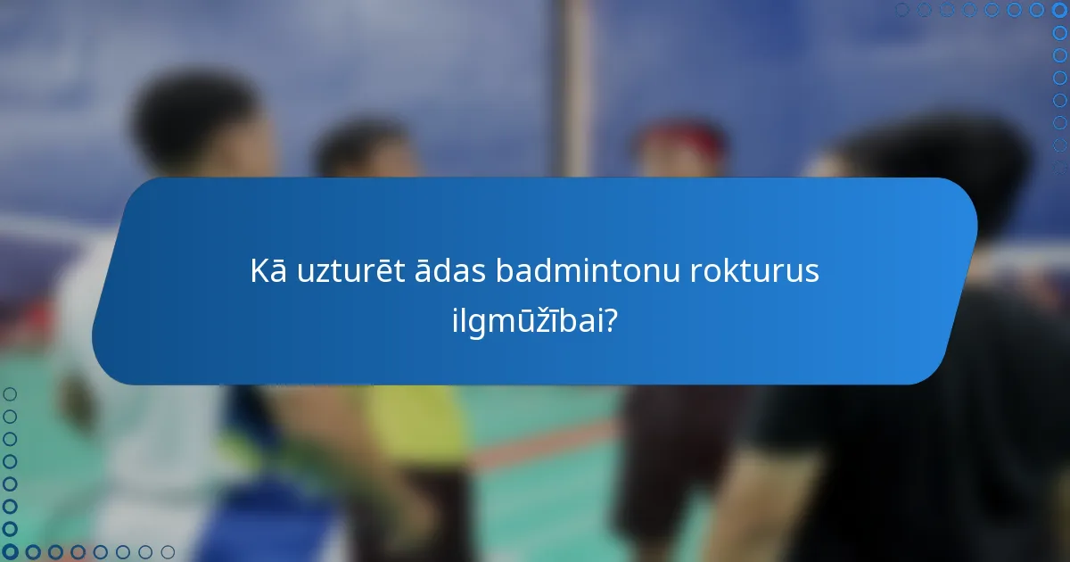 Kā uzturēt ādas badmintonu rokturus ilgmūžībai?