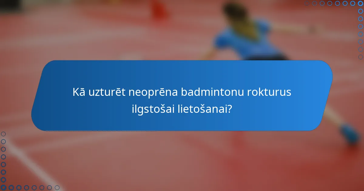 Kā uzturēt neoprēna badmintonu rokturus ilgstošai lietošanai?