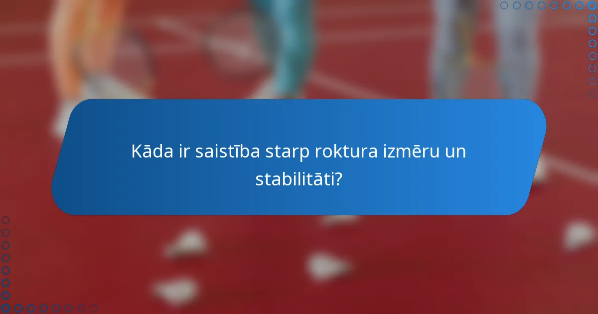 Kāda ir saistība starp roktura izmēru un stabilitāti?