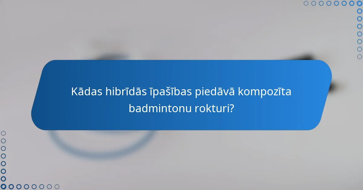 Kādas hibrīdās īpašības piedāvā kompozīta badmintonu rokturi?