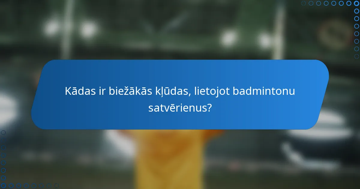 Kādas ir biežākās kļūdas, lietojot badmintonu satvērienus?