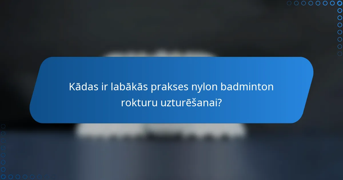 Kādas ir labākās prakses nylon badminton rokturu uzturēšanai?