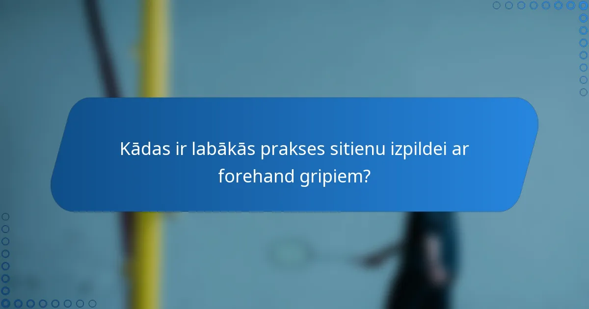 Kādas ir labākās prakses sitienu izpildei ar forehand gripiem?