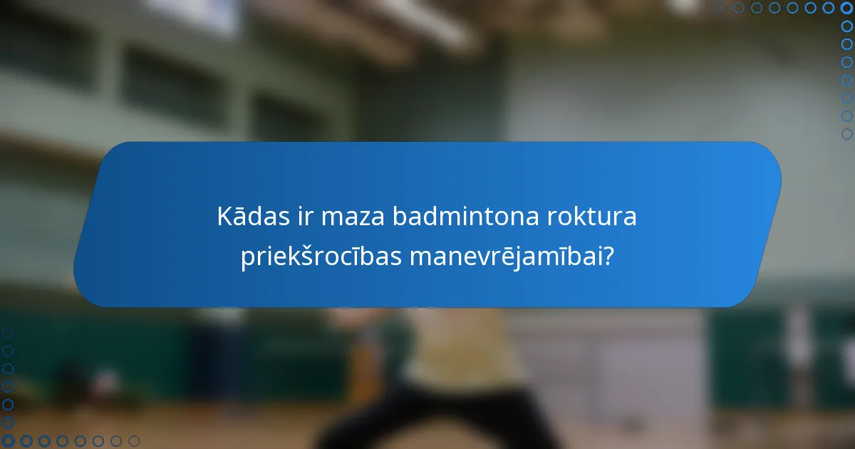 Kādas ir maza badmintona roktura priekšrocības manevrējamībai?