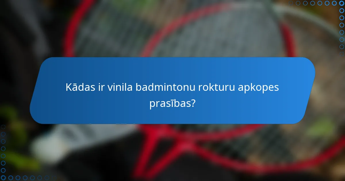 Kādas ir vinila badmintonu rokturu apkopes prasības?