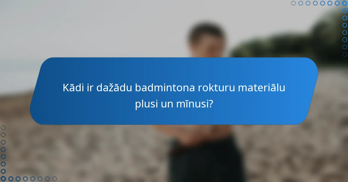 Kādi ir dažādu badmintona rokturu materiālu plusi un mīnusi?