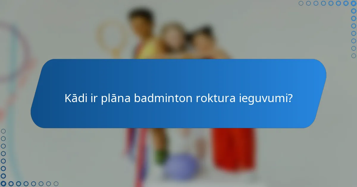 Kādi ir plāna badminton roktura ieguvumi?