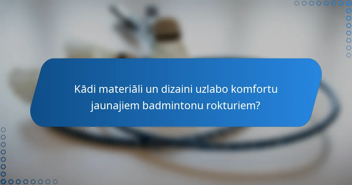 Kādi materiāli un dizaini uzlabo komfortu jaunajiem badmintonu rokturiem?