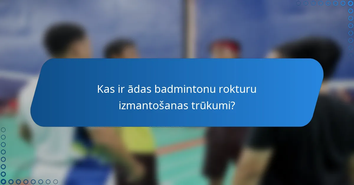 Kas ir ādas badmintonu rokturu izmantošanas trūkumi?