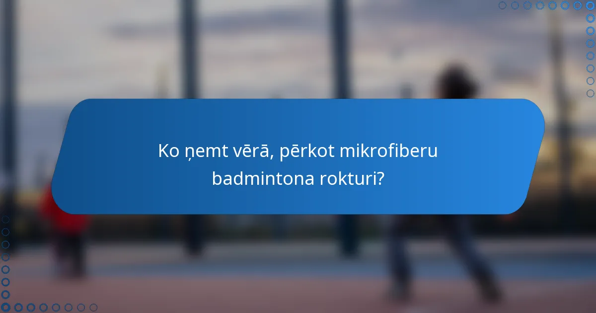 Ko ņemt vērā, pērkot mikrofiberu badmintona rokturi?