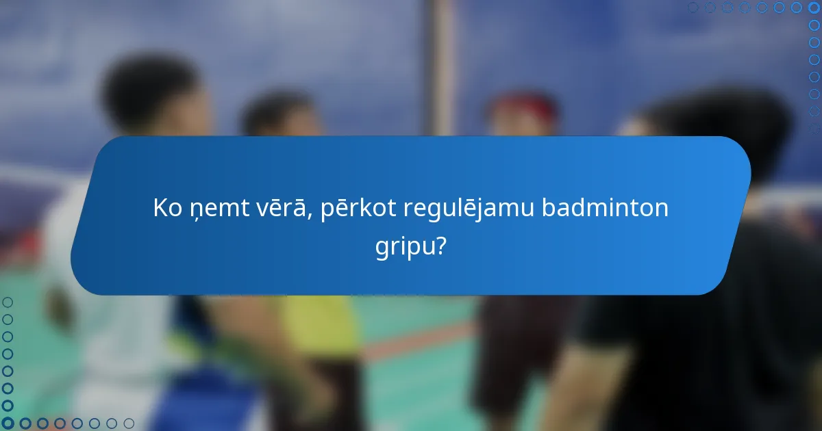 Ko ņemt vērā, pērkot regulējamu badminton gripu?