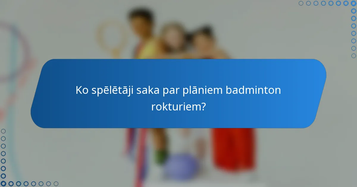Ko spēlētāji saka par plāniem badminton rokturiem?
