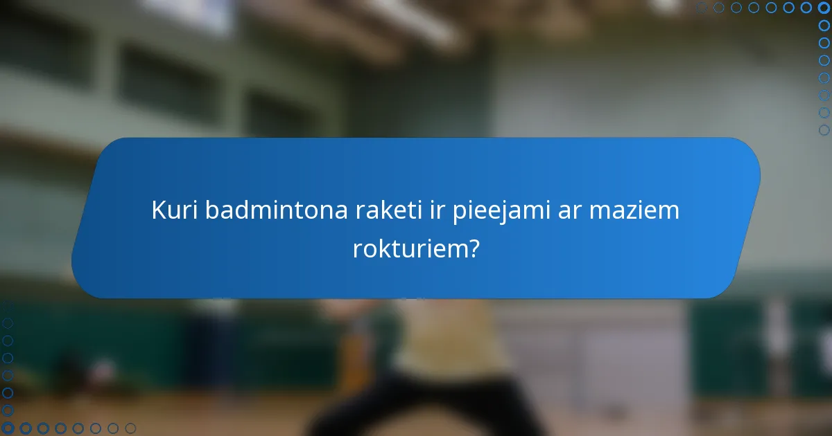 Kuri badmintona raketi ir pieejami ar maziem rokturiem?