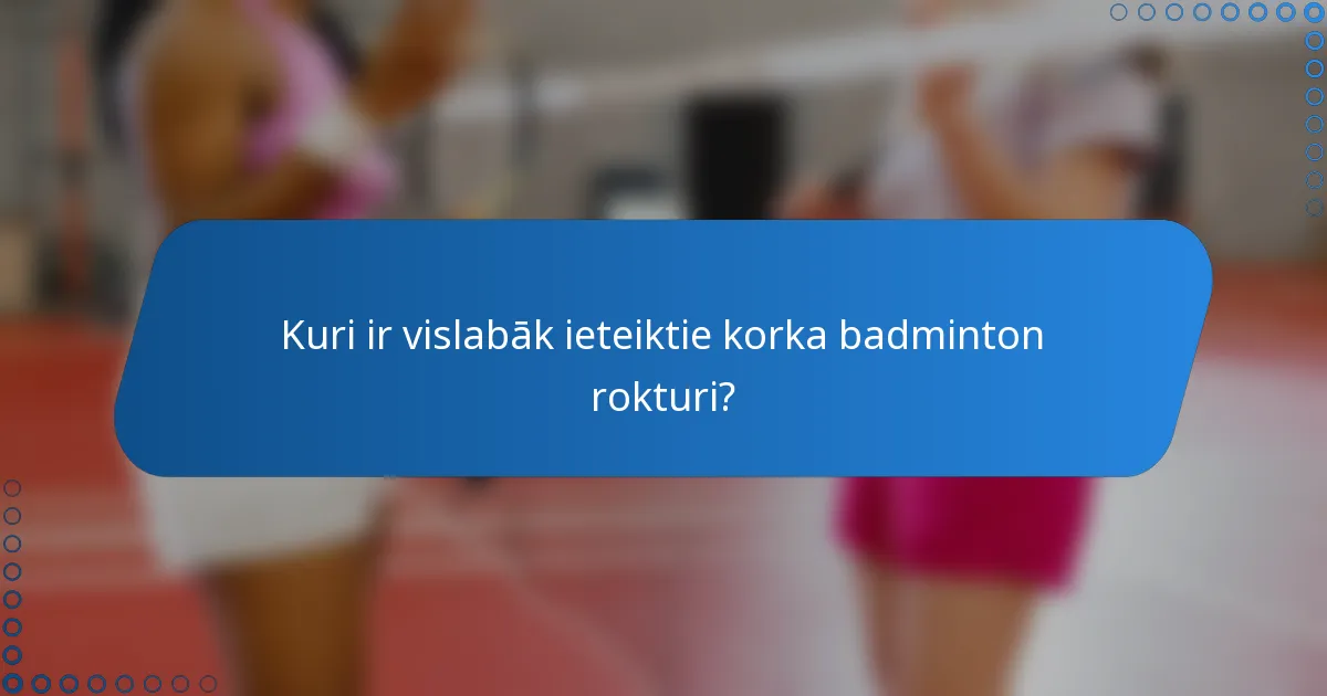 Kuri ir vislabāk ieteiktie korka badminton rokturi?