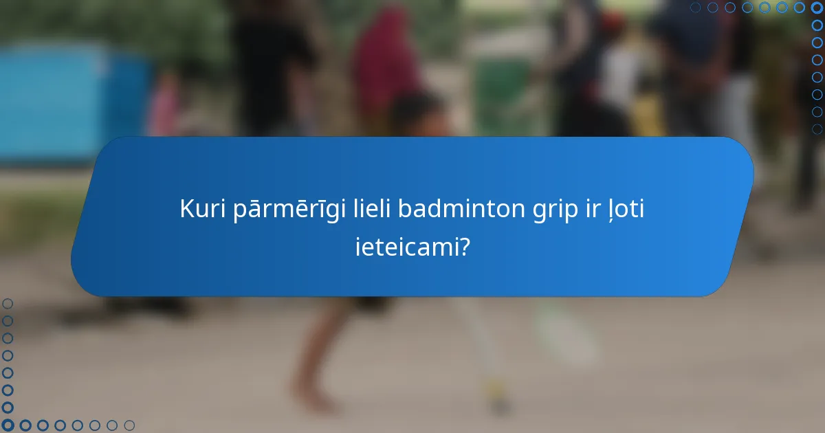 Kuri pārmērīgi lieli badminton grip ir ļoti ieteicami?