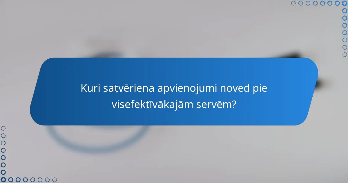 Kuri satvēriena apvienojumi noved pie visefektīvākajām servēm?