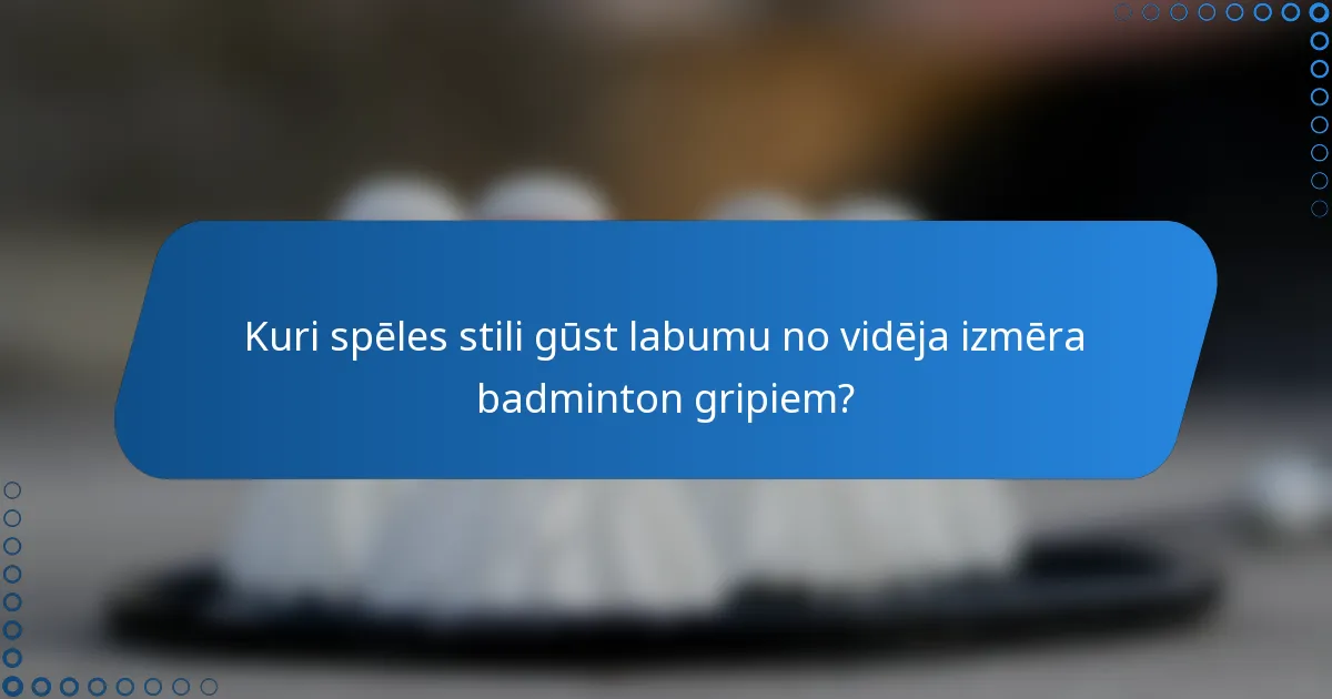 Kuri spēles stili gūst labumu no vidēja izmēra badminton gripiem?